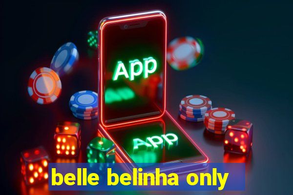 belle belinha only